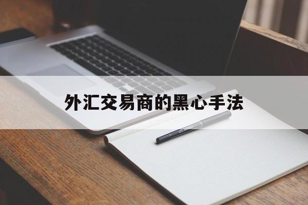 外汇交易商的黑心手法(外汇交易商的黑心手法有哪些)