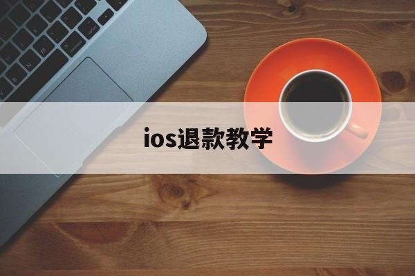 ios退款教学(ios退款怎么成功比较大)