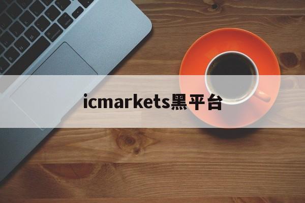 icmarkets黑平台(icmarkets官方网站上不去了)