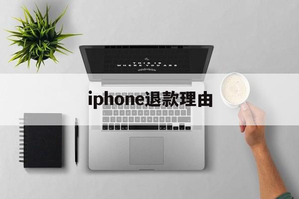 iphone退款理由(苹果退款理由怎么填容易退)